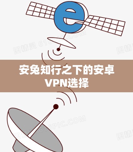 安兔知行之下的安卓VPN选择 安兔知行之下的安卓VPN选择