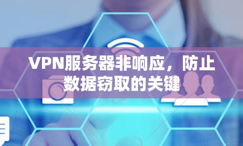 VPN服务器非响应,防止数据窃取的关键 VPN服务器非响应,防止数据窃取的关键