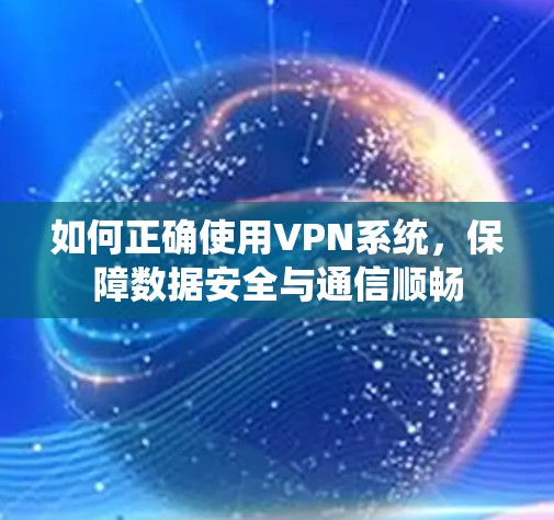 如何正确使用VPN系统,保障数据安全与通信顺畅 如何正确使用VPN系统,保障数据安全与通信顺畅