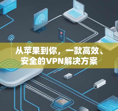 从苹果到你,一款高效、安全的VPN解决方案 从苹果到你,一款高效、安全的VPN解决方案