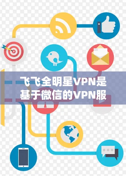 飞飞全明星VPN是基于微信的VPN服务，如果你是想在iOS系统上使用，可以尝试以下步骤