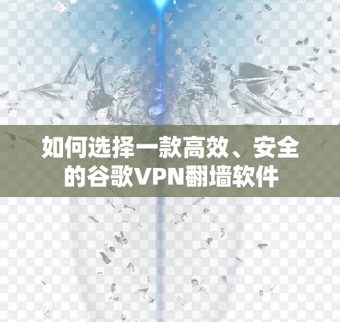 如何选择一款高效、安全的谷歌VPN翻墙软件