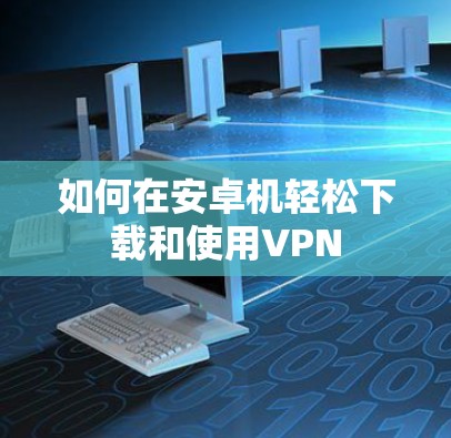 如何在安卓机轻松下载和使用VPN