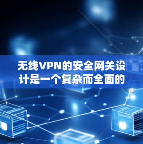 无线VPN的安全网关设计是一个复杂而全面的过程,涉及多个因素和配置步骤。以下是对无线VPN安全网关的系统性总结 无线VPN的安全网关设计是一个复杂而全面的过程,涉及多个因素和配置步骤。以下是对无线VPN安全网关的系统性总结