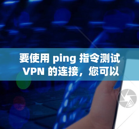 要使用 ping 指令测试 VPN 的连接,您可以按照以下步骤进行操作 要使用 ping 指令测试 VPN 的连接,您可以按照以下步骤进行操作