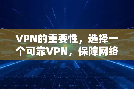 VPN的重要性,选择一个可靠VPN,保障网络安全 VPN的重要性,选择一个可靠VPN,保障网络安全