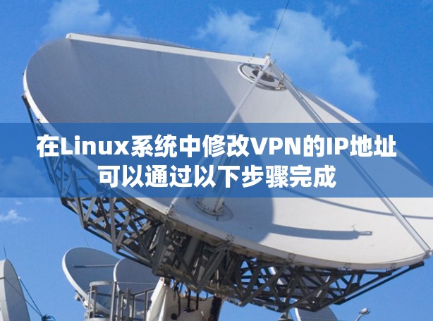 在Linux系统中修改VPN的IP地址可以通过以下步骤完成 在Linux系统中修改VPN的IP地址可以通过以下步骤完成
