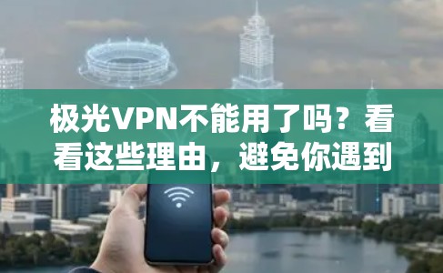 极光VPN不能用了吗?看看这些理由,避免你遇到的情况 极光VPN不能用了吗?看看这些理由,避免你遇到的情况