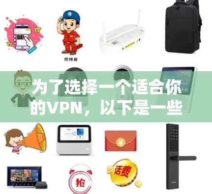 为了选择一个适合你的VPN，以下是一些关键点和建议，帮助你做出明智的决定