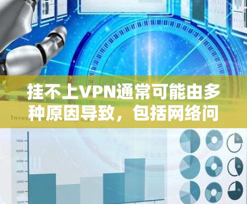 挂不上VPN通常可能由多种原因导致，包括网络问题、电源问题、设置问题、配置文件问题、连接到第三方VPN服务的问题，或者是Vivo内部网络被恶意软件控制的情况。以下是一些可能的原因和解决步骤
