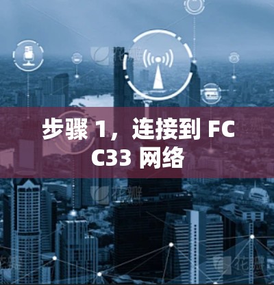步骤 1,连接到 FCC33 网络 步骤 1,连接到 FCC33 网络