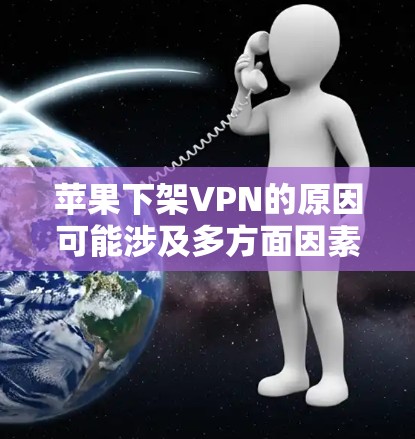 苹果下架VPN的原因可能涉及多方面因素,以下是一些可能的原因和分析 苹果下架VPN的原因可能涉及多方面因素,以下是一些可能的原因和分析