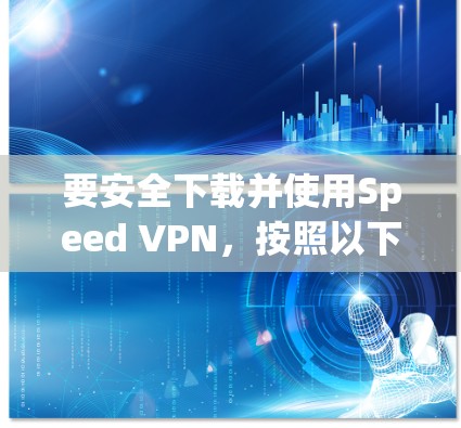 要安全下载并使用Speed VPN，按照以下步骤操作