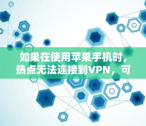 如果在使用苹果手机时,热点无法连接到VPN,可以按照以下步骤进行排查和解决 如果在使用苹果手机时,热点无法连接到VPN,可以按照以下步骤进行排查和解决