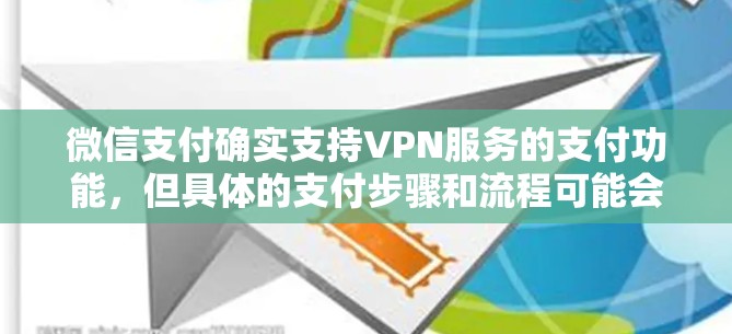 微信支付确实支持VPN服务的支付功能，但具体的支付步骤和流程可能会因使用不同的VPN服务而有所不同。以下是一个常见的支付过程，供您参考