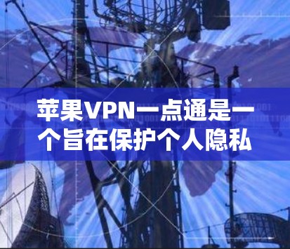 苹果VPN一点通是一个旨在保护个人隐私的VPN服务,提供了多种协议和设置选项,帮助用户安全地访问外部网站。以下是一些使用苹果VPN一点通的步骤和注意事项 苹果VPN一点通是一个旨在保护个人隐私的VPN服务,提供了多种协议和设置选项,帮助用户安全地访问外部网站。以下是一些使用苹果VPN一点通的步骤和注意事项