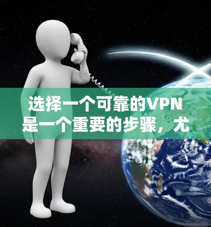 选择一个可靠的VPN是一个重要的步骤，尤其是在保护数据和安全方面。以下是一个详细的指南，帮助你选择一个可靠且安全的VPN