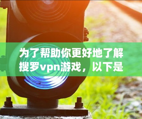 为了帮助你更好地了解搜罗vpn游戏,以下是一个系统性的分析 为了帮助你更好地了解搜罗vpn游戏,以下是一个系统性的分析