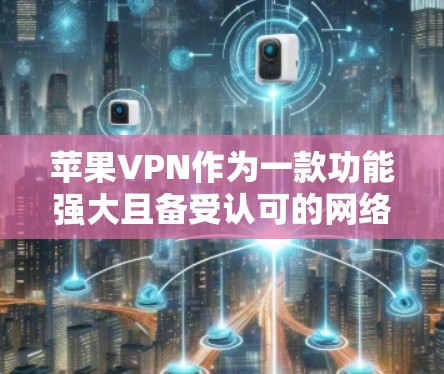苹果VPN作为一款功能强大且备受认可的网络VPN服务,确实以其稳定性和安全性著称。以下是对苹果VPN的详细介绍和分析 苹果VPN作为一款功能强大且备受认可的网络VPN服务,确实以其稳定性和安全性著称。以下是对苹果VPN的详细介绍和分析