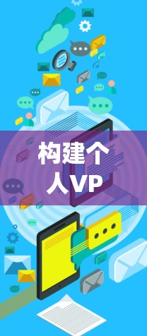 构建个人VPN系统,技术与创新突破 构建个人VPN系统,技术与创新突破