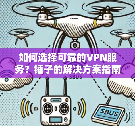 如何选择可靠的VPN服务?锤子的解决方案指南 如何选择可靠的VPN服务?锤子的解决方案指南