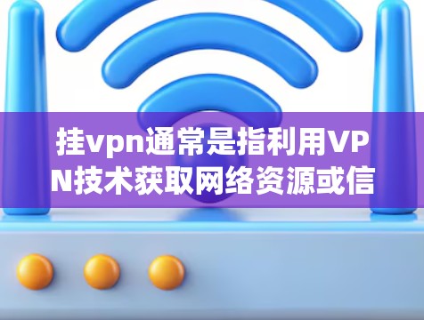 挂vpn通常是指利用VPN技术获取网络资源或信息。在某些游戏或虚拟世界中,挂VPN可能是指通过某种方式获取攻击性或危险的信息,但这并不直接导致伤害世界。相反,挂VPN更多是技术手段,而不是伤害 挂vpn通常是指利用VPN技术获取网络资源或信息。在某些游戏或虚拟世界中,挂VPN可能是指通过某种方式获取攻击性或危险的信息,但这并不直接导致伤害世界。相反,挂VPN更多是技术手段,而不是伤害