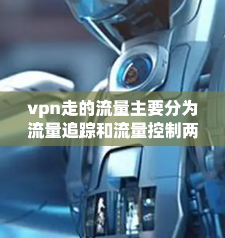 vpn走的流量主要分为流量追踪和流量控制两大类。流量追踪监控被访问的流量，包括来源、大小、类型等，而流量控制则是通过规则限制流量的使用范围。以下是具体信息