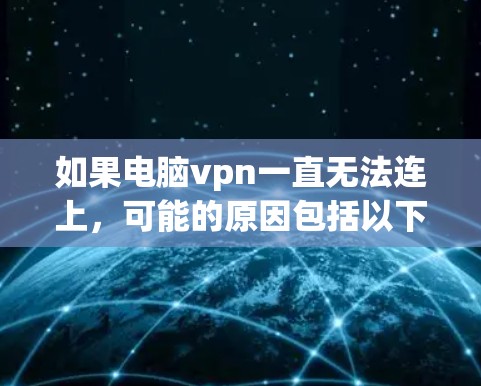 如果电脑vpn一直无法连上,可能的原因包括以下几种 如果电脑vpn一直无法连上,可能的原因包括以下几种