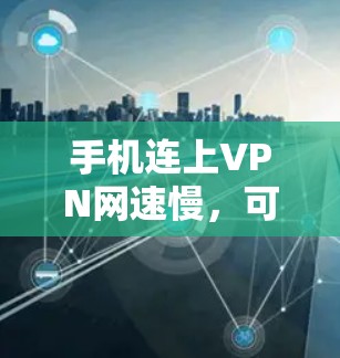 手机连上VPN网速慢,可能是由于多种原因导致的,以下是一些可能的原因和解决方法 手机连上VPN网速慢,可能是由于多种原因导致的,以下是一些可能的原因和解决方法