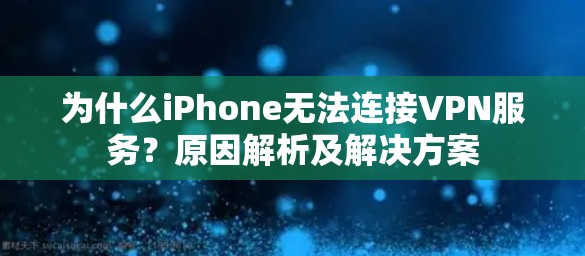 为什么iPhone无法连接VPN服务？原因解析及解决方案
