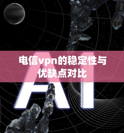 电信vpn的稳定性与优缺点对比 电信vpn的稳定性与优缺点对比