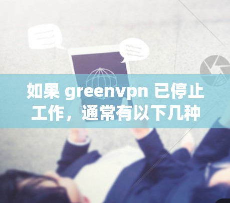 如果 greenvpn 已停止工作,通常有以下几种可能性 如果 greenvpn 已停止工作,通常有以下几种可能性