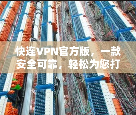 快连VPN官方版，一款安全可靠，轻松为您打造安全可靠的VPN体验