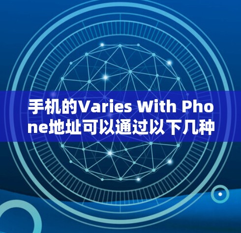 手机的Varies With Phone地址可以通过以下几种方式查看 手机的Varies With Phone地址可以通过以下几种方式查看