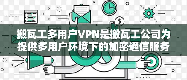搬瓦工多用户VPN是搬瓦工公司为提供多用户环境下的加密通信服务而开发的解决方案。以下是对多用户VPN的详细说明 搬瓦工多用户VPN是搬瓦工公司为提供多用户环境下的加密通信服务而开发的解决方案。以下是对多用户VPN的详细说明