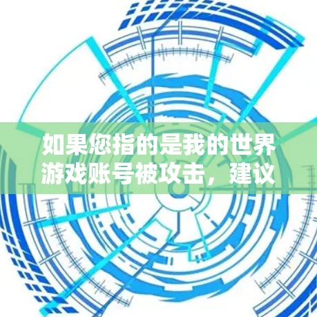 如果您指的是我的世界游戏账号被攻击,建议您 如果您指的是我的世界游戏账号被攻击,建议您