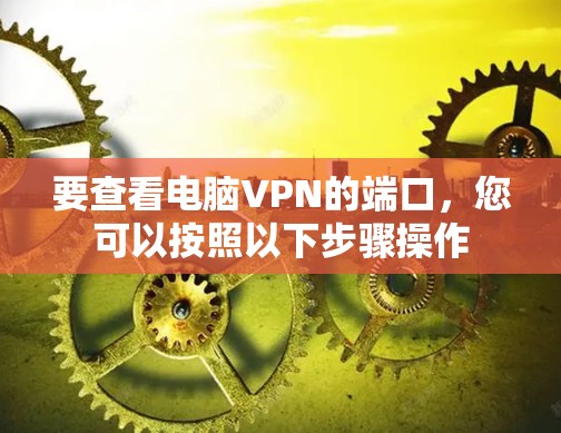 要查看电脑VPN的端口,您可以按照以下步骤操作 要查看电脑VPN的端口,您可以按照以下步骤操作