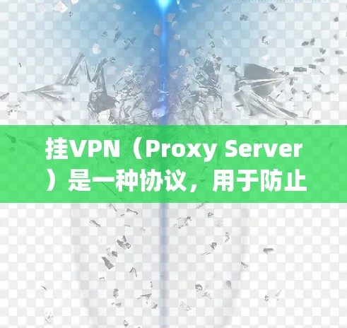 挂VPN(Proxy Server)是一种协议,用于防止被攻击者使用恶意软件攻击系统。它通过模拟在网络环境中的访问,来识别和阻止恶意文件或服务。挂VPN的工作原理包括 挂VPN(Proxy Server)是一种协议,用于防止被攻击者使用恶意软件攻击系统。它通过模拟在网络环境中的访问,来识别和阻止恶意文件或服务。挂VPN的工作原理包括