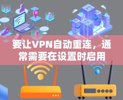 要让VPN自动重连，通常需要在设置时启用自动重连功能。以下是一些常见方法，适用于大多数VPN软件