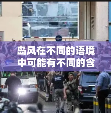 岛风在不同的语境中可能有不同的含义，具体取决于上下文的解释。以下是一些可能的解释