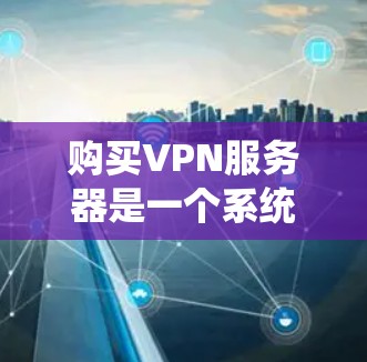 购买VPN服务器是一个系统化的过程,需要考虑多个因素。以下是一步步的指南 购买VPN服务器是一个系统化的过程,需要考虑多个因素。以下是一步步的指南
