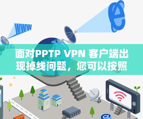 面对PPTP VPN 客户端出现掉线问题,您可以按照以下步骤进行解决 面对PPTP VPN 客户端出现掉线问题,您可以按照以下步骤进行解决
