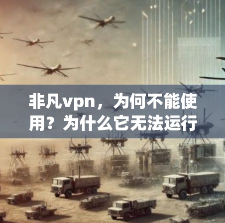 非凡vpn,为何不能使用?为什么它无法运行? 非凡vpn,为何不能使用?为什么它无法运行?