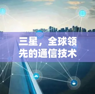 三星,全球领先的通信技术,助力虚拟网络VPN 三星,全球领先的通信技术,助力虚拟网络VPN