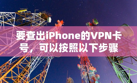 要查出iPhone的VPN卡号,可以按照以下步骤操作 要查出iPhone的VPN卡号,可以按照以下步骤操作