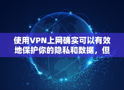 使用VPN上网确实可以有效地保护你的隐私和数据,但操作过程中需要注意安全。以下是使用VPN上网的步骤和注意事项 使用VPN上网确实可以有效地保护你的隐私和数据,但操作过程中需要注意安全。以下是使用VPN上网的步骤和注意事项
