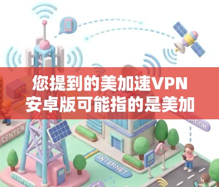 您提到的美加速VPN安卓版可能指的是美加加速VPN(美加加速VPN)或者类似的名字。以下是一些常见的安全VPN软件和他们的安装步骤,供您参考 您提到的美加速VPN安卓版可能指的是美加加速VPN(美加加速VPN)或者类似的名字。以下是一些常见的安全VPN软件和他们的安装步骤,供您参考