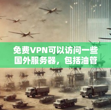 免费VPN可以访问一些国外服务器,包括油管,但使用时需要考虑以下因素 免费VPN可以访问一些国外服务器,包括油管,但使用时需要考虑以下因素