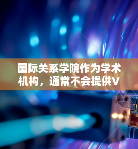 国际关系学院作为学术机构,通常不会提供VPN服务。国际关系领域涉及复杂的学术和研究工作,尤其是涉及敏感和敏感的国际关系问题,涉及到个人隐私和信息安全。因此,使用VPN服务可能会导致不必要的麻烦和风险 国际关系学院作为学术机构,通常不会提供VPN服务。国际关系领域涉及复杂的学术和研究工作,尤其是涉及敏感和敏感的国际关系问题,涉及到个人隐私和信息安全。因此,使用VPN服务可能会导致不必要的麻烦和风险