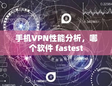手机VPN性能分析,哪个软件 fastest 手机VPN性能分析,哪个软件 fastest